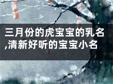 三月份的虎宝宝的乳名,清新好听的宝宝小名