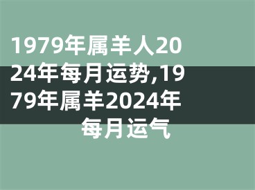 1979年属羊人2024年每月运势,1979年属羊2024年每月运气