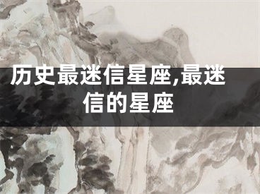 历史最迷信星座,最迷信的星座