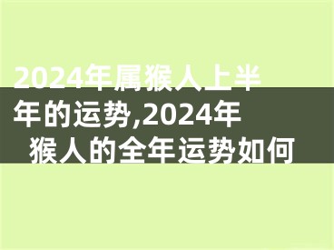 2024年属猴人上半年的运势,2024年猴人的全年运势如何