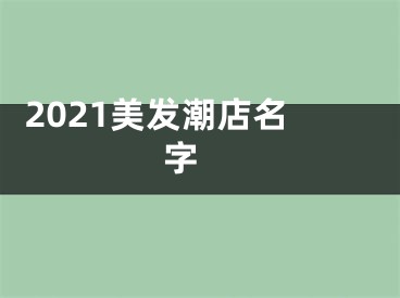  2021美发潮店名字 