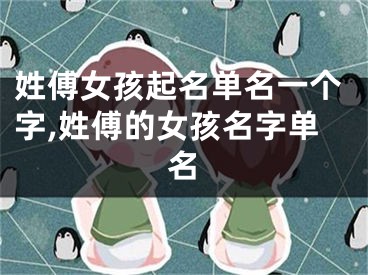 姓傅女孩起名单名一个字,姓傅的女孩名字单名