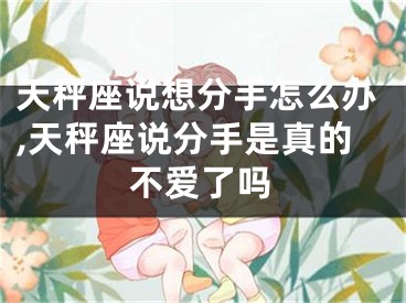 天秤座说想分手怎么办,天秤座说分手是真的不爱了吗