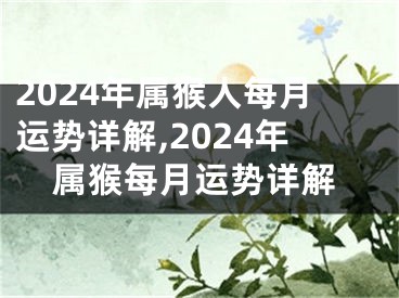 2024年属猴人每月运势详解,2024年属猴每月运势详解