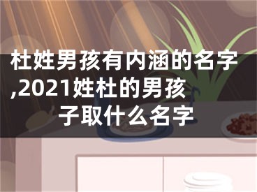 杜姓男孩有内涵的名字,2021姓杜的男孩子取什么名字