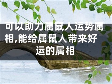 可以助力属鼠人运势属相,能给属鼠人带来好运的属相