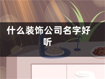  什么装饰公司名字好听 