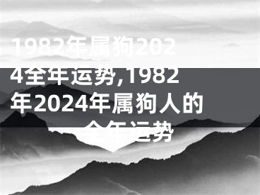 1982年属狗2024全年运势,1982年2024年属狗人的全年运势