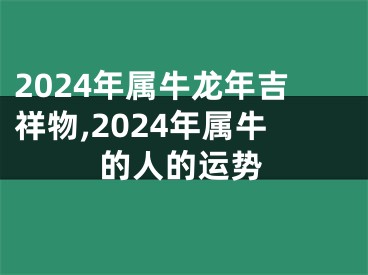 2024年属牛龙年吉祥物,2024年属牛的人的运势