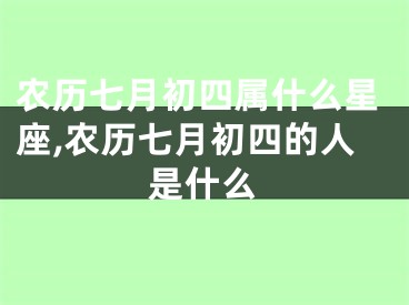 农历七月初四属什么星座,农历七月初四的人是什么