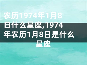 农历1974年1月8日什么星座,1974年农历1月8日是什么星座