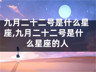 九月二十二号是什么星座,九月二十二号是什么星座的人