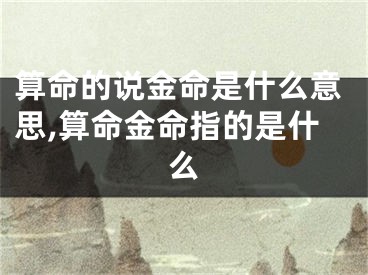 算命的说金命是什么意思,算命金命指的是什么