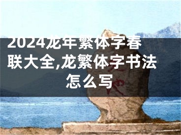 2024龙年繁体字春联大全,龙繁体字书法怎么写