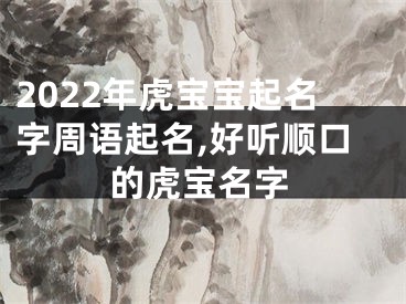 2022年虎宝宝起名字周语起名,好听顺口的虎宝名字