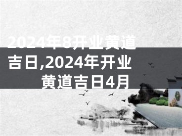 2024年8开业黄道吉日,2024年开业黄道吉日4月