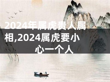 2024年属虎贵人属相,2024属虎要小心一个人