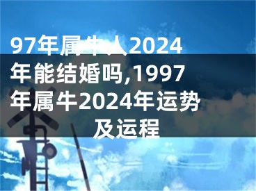 97年属牛人2024年能结婚吗,1997年属牛2024年运势及运程