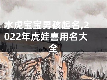 水虎宝宝男孩起名,2022年虎娃喜用名大全