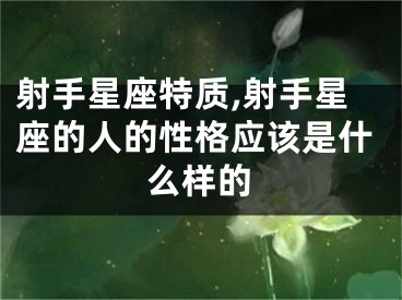 射手星座特质,射手星座的人的性格应该是什么样的