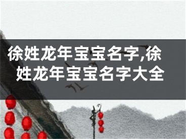 徐姓龙年宝宝名字,徐姓龙年宝宝名字大全