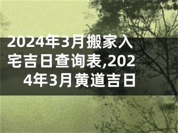 2024年3月搬家入宅吉日查询表,2024年3月黄道吉日