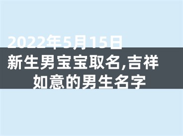 2022年5月15日新生男宝宝取名,吉祥如意的男生名字