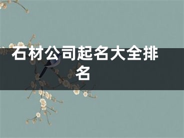  石材公司起名大全排名 