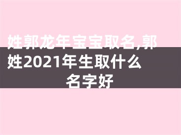 姓郭龙年宝宝取名,郭姓2021年生取什么名字好