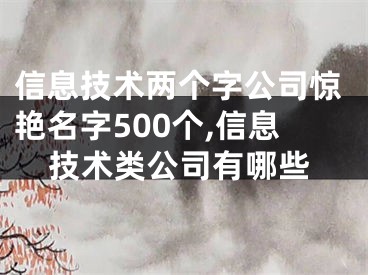 信息技术两个字公司惊艳名字500个,信息技术类公司有哪些