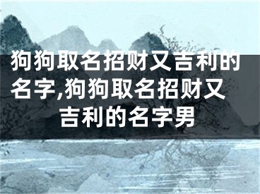 狗狗取名招财又吉利的名字,狗狗取名招财又吉利的名字男