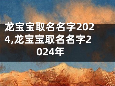 龙宝宝取名名字2024,龙宝宝取名名字2024年