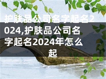 护肤品公司名字起名2024,护肤品公司名字起名2024年怎么起