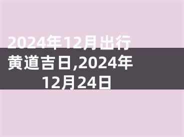 2024年12月出行黄道吉日,2024年12月24日
