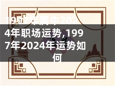 1997年属牛2024年职场运势,1997年2024年运势如何