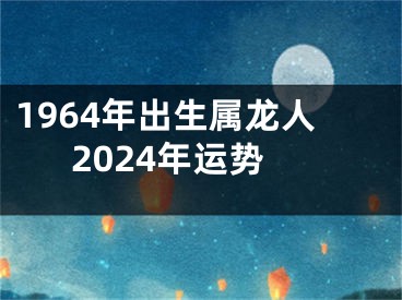 1964年出生属龙人2024年运势