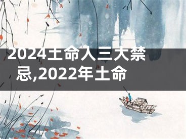 2024土命人三大禁忌,2022年土命