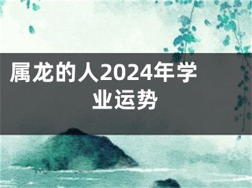 属龙的人2024年学业运势