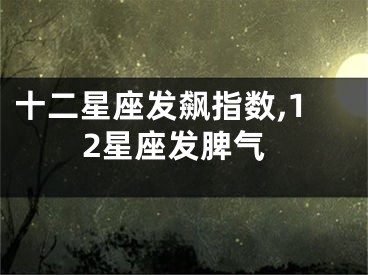 十二星座发飙指数,12星座发脾气