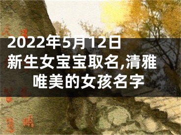 2022年5月12日新生女宝宝取名,清雅唯美的女孩名字