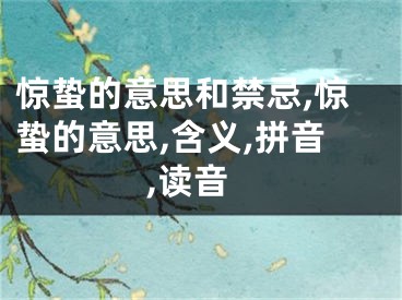 惊蛰的意思和禁忌,惊蛰的意思,含义,拼音,读音