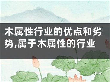 木属性行业的优点和劣势,属于木属性的行业