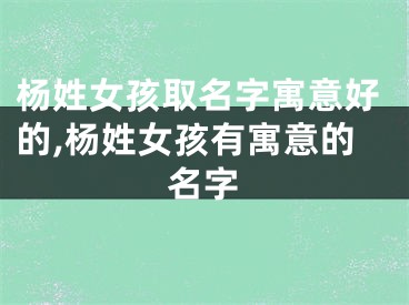 杨姓女孩取名字寓意好的,杨姓女孩有寓意的名字