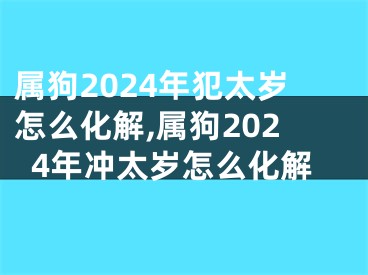 属狗2024年犯太岁怎么化解,属狗2024年冲太岁怎么化解