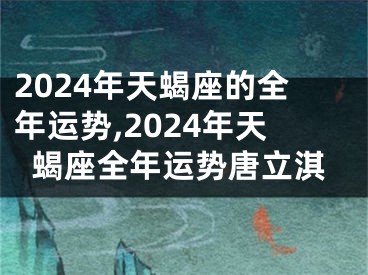 2024年天蝎座的全年运势,2024年天蝎座全年运势唐立淇