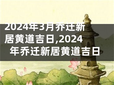 2024年3月乔迁新居黄道吉日,2024年乔迁新居黄道吉日