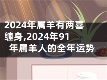 2024年属羊有两喜缠身,2024年91年属羊人的全年运势