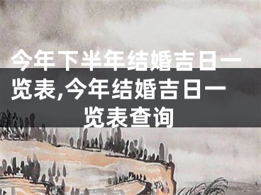 今年下半年结婚吉日一览表,今年结婚吉日一览表查询