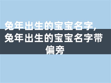 兔年出生的宝宝名字,兔年出生的宝宝名字带偏旁