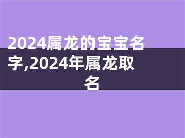 2024属龙的宝宝名字,2024年属龙取名